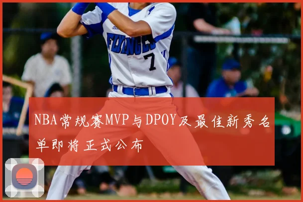 NBA常规赛MVP与DPOY及最佳新秀名单即将正式公布