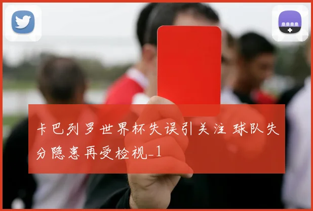 卡巴列罗世界杯失误引关注 球队失分隐患再受检视_1