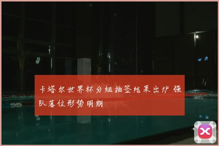 卡塔尔世界杯分组抽签结果出炉 强队落位形势明朗