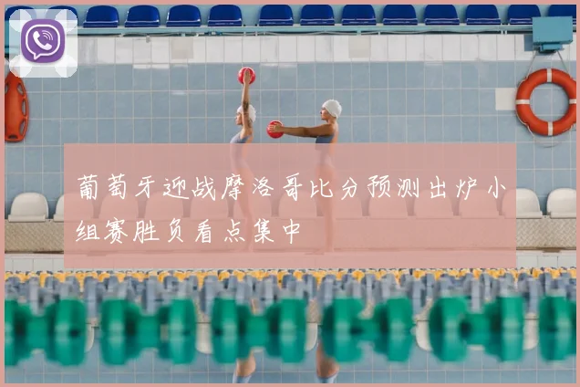 葡萄牙迎战摩洛哥比分预测出炉小组赛胜负看点集中