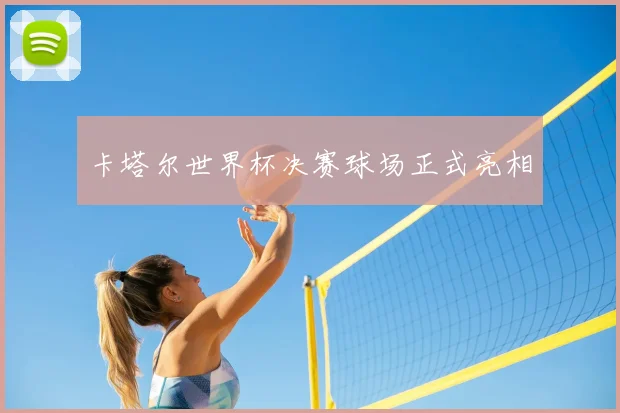 卡塔尔世界杯决赛球场正式亮相