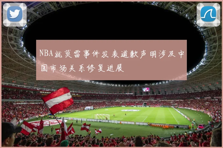 NBA就莫雷事件发表道歉声明涉及中国市场关系修复进展