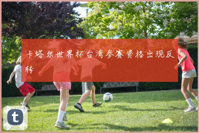 卡塔尔世界杯台湾参赛资格出现反转