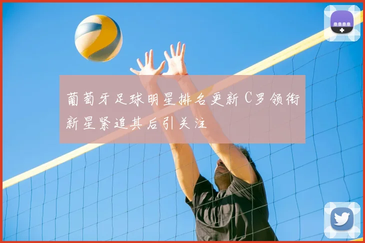 葡萄牙足球明星排名更新 C罗领衔新星紧追其后引关注