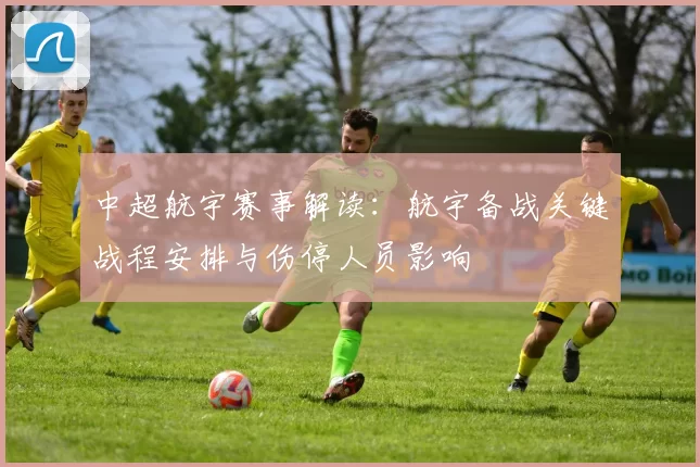 中超航宇赛事解读:航宇备战关键战程安排与伤停人员影响