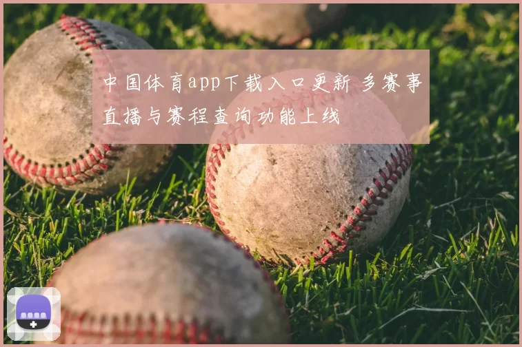 中国体育app下载入口更新 多赛事直播与赛程查询功能上线