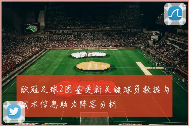 欧冠足球2图鉴更新关键球员数据与战术信息助力阵容分析