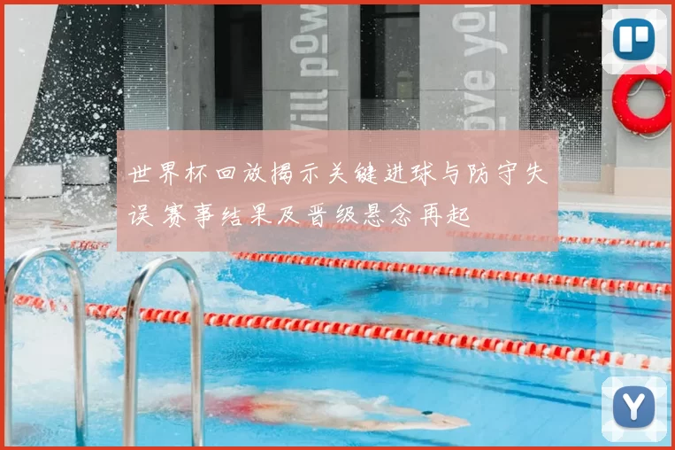 世界杯回放揭示关键进球与防守失误 赛事结果及晋级悬念再起