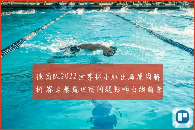 德国队2022世界杯小组出局原因解析 赛后暴露攻防问题影响出线前景