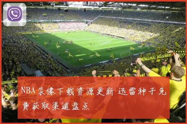 NBA录像下载资源更新 迅雷种子免费获取渠道盘点