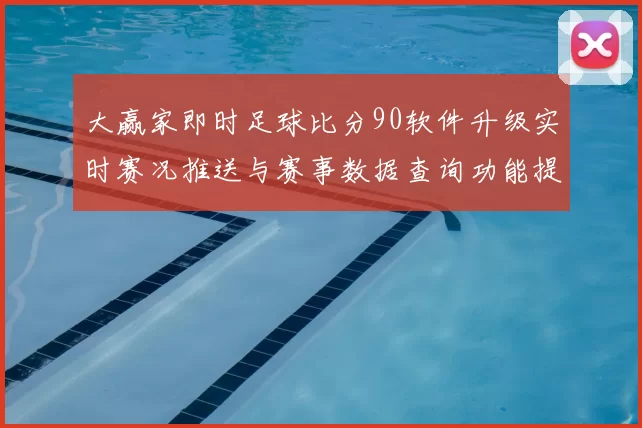 大赢家即时足球比分90软件升级实时赛况推送与赛事数据查询功能提升观赛体验