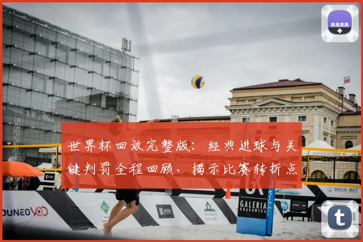 世界杯回放完整版：经典进球与关键判罚全程回顾，揭示比赛转折点