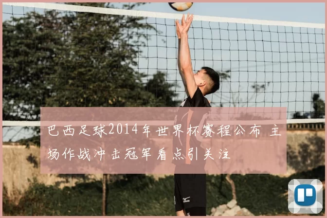 巴西足球2014年世界杯赛程公布 主场作战冲击冠军看点引关注