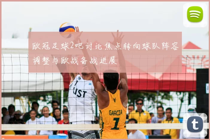 欧冠足球2吧讨论焦点转向球队阵容调整与欧战备战进展